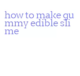 how to make gummy edible slime