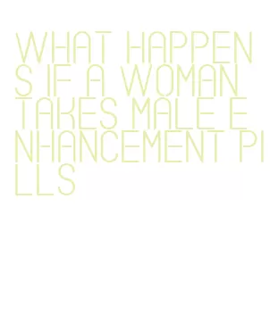 what happens if a woman takes male enhancement pills