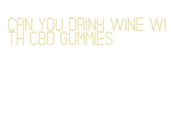 can you drink wine with cbd gummies