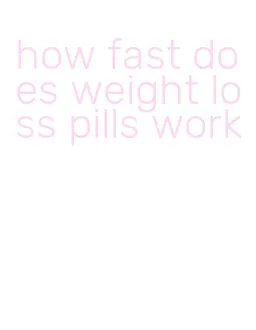 how fast does weight loss pills work