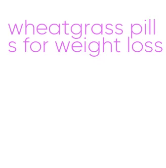 wheatgrass pills for weight loss
