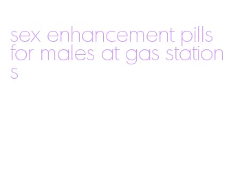 sex enhancement pills for males at gas stations