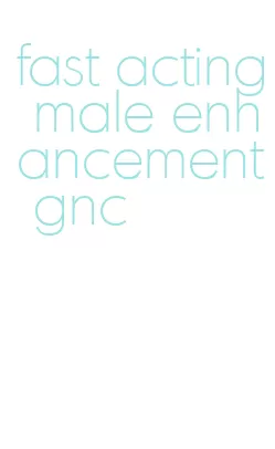 fast acting male enhancement gnc