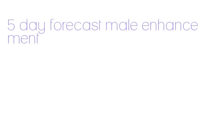 5 day forecast male enhancement
