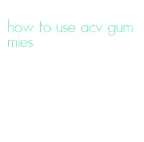 how to use acv gummies