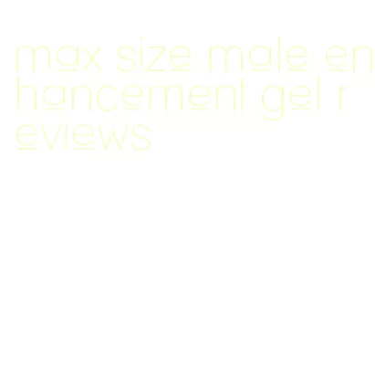 max size male enhancement gel reviews