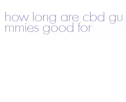 how long are cbd gummies good for