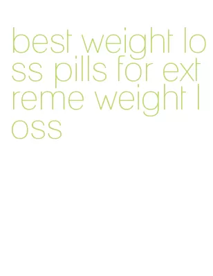 best weight loss pills for extreme weight loss