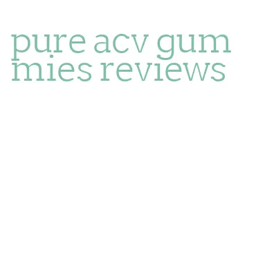 pure acv gummies reviews