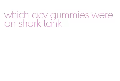 which acv gummies were on shark tank