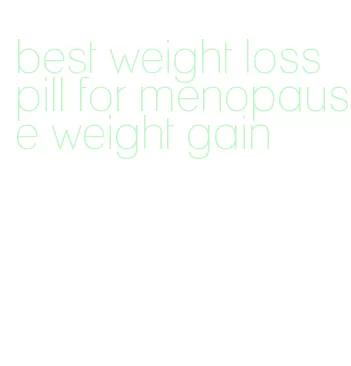 best weight loss pill for menopause weight gain