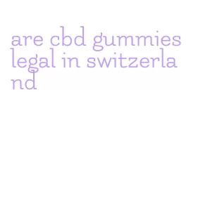 are cbd gummies legal in switzerland