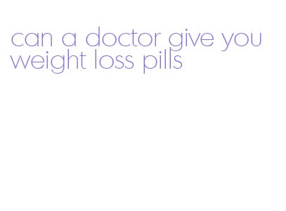 can a doctor give you weight loss pills