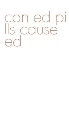 can ed pills cause ed