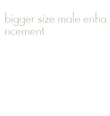 bigger size male enhancement