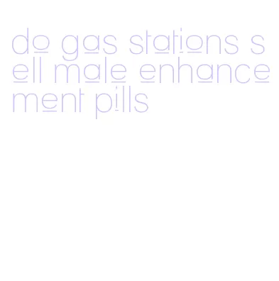 do gas stations sell male enhancement pills