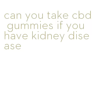 can you take cbd gummies if you have kidney disease