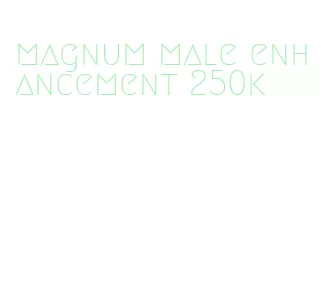 magnum male enhancement 250k
