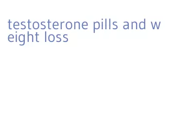 testosterone pills and weight loss