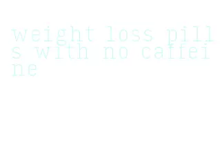 weight loss pills with no caffeine