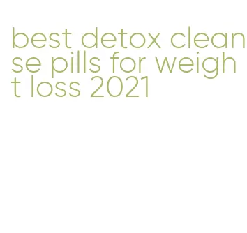 best detox cleanse pills for weight loss 2021