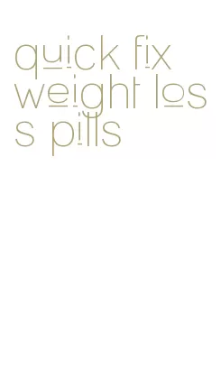 quick fix weight loss pills