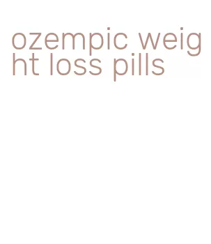 ozempic weight loss pills