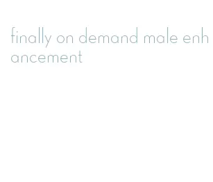 finally on demand male enhancement