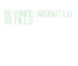beyonce weight loss pills