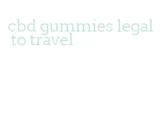 cbd gummies legal to travel