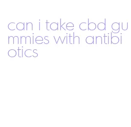 can i take cbd gummies with antibiotics