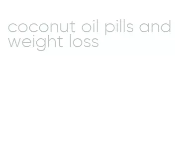 coconut oil pills and weight loss