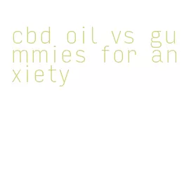 cbd oil vs gummies for anxiety