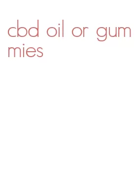 cbd oil or gummies
