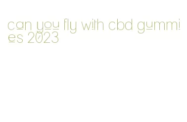 can you fly with cbd gummies 2023