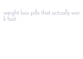 weight loss pills that actually work fast