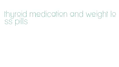 thyroid medication and weight loss pills
