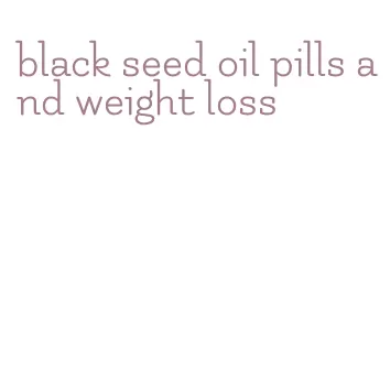 black seed oil pills and weight loss