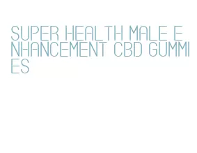 super health male enhancement cbd gummies