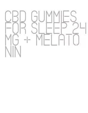 cbd gummies for sleep 24mg + melatonin