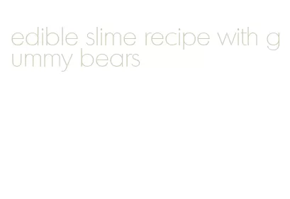 edible slime recipe with gummy bears