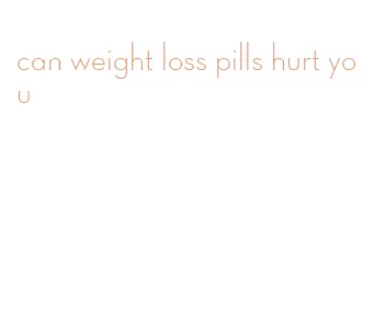 can weight loss pills hurt you