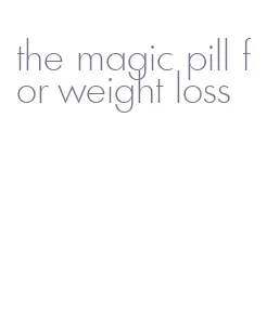 the magic pill for weight loss
