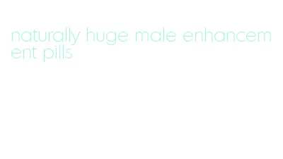 naturally huge male enhancement pills