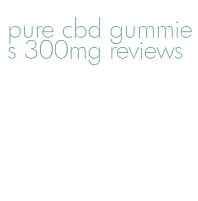 pure cbd gummies 300mg reviews