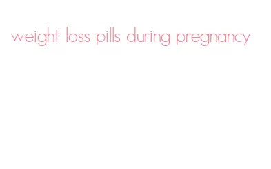 weight loss pills during pregnancy