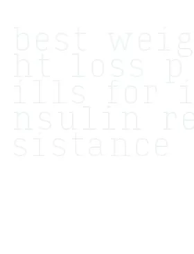 best weight loss pills for insulin resistance