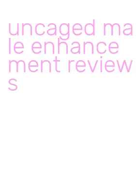 uncaged male enhancement reviews