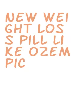 new weight loss pill like ozempic