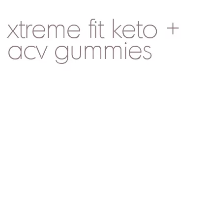 xtreme fit keto + acv gummies